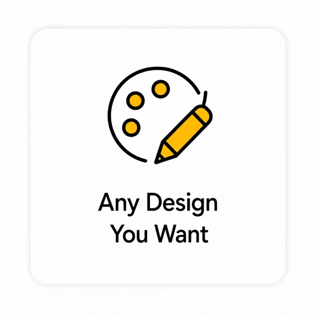 Any Design You Want